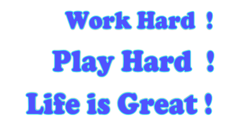            Work Hard  ! 
       Play Hard  !
   Life is Great !
